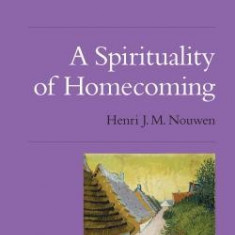 A Spirituality of Homecoming: The Henri Nouwen Spirituality Series