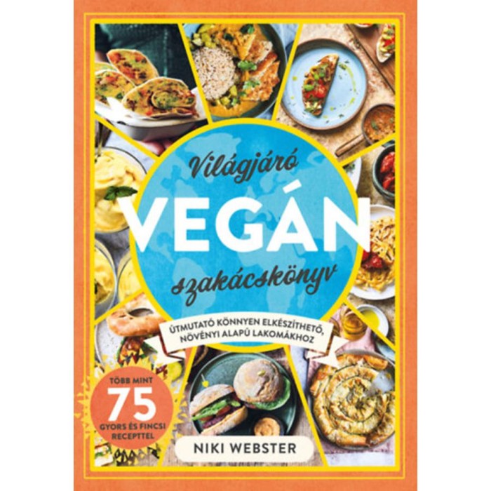 Vil&aacute;gj&aacute;r&oacute; veg&aacute;n szak&aacute;csk&ouml;nyv - &Uacute;tmutat&oacute; k&ouml;nnyen elk&eacute;sz&iacute;thető, n&ouml;v&eacute;nyi alap&uacute; lakom&aacute;khoz