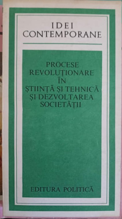 PROCESE REVOLUTIONARE IN STIINTA SI TEHNICA SI DEZVOLTAREA SOCIETATII (CULEGERE DE STUDII)-COLECTIV-223982