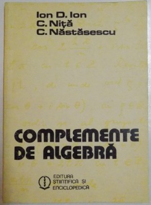 COMPLEMENTE DE ALGEBRA de ION D.ION, C.NITA si C. NASTASESCU , 1984 foto