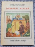 DOMNUL VUCEA - BARBU DELAVRANCEA, EDITURA ION CREANGA, 1989, 184 pag, stare fb