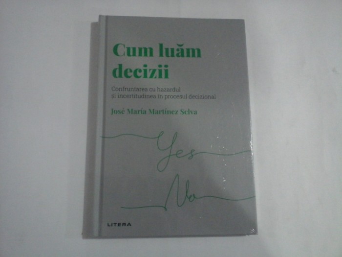 CUM LUAM DECIZII - CONFRUNTAREA CU HAZARDUL SI INCERTITUDINEA IN PROCESUL DECIZIONAL - JOSE MARIA MARTINEZ SELVA