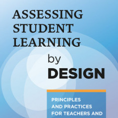 Assessing Student Learning by Design: Principles and Practices for Teachers and School Leaders