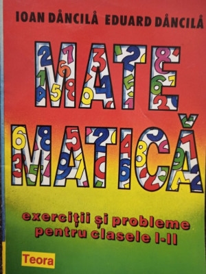 Ioan Dancila - Matematica - exercitii si probleme pentru clasele I - II (1996) foto