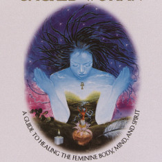 Sacred Woman: A Guide to Healing the Feminine Body, Mind, and Spirit