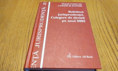 BULETINUL JURISPRUDENTEI Culegere de Decizii pe Anul 2002 - Inalta Curte de Casatie si Justitie Editura All Beck, 2004, 635 p. foto