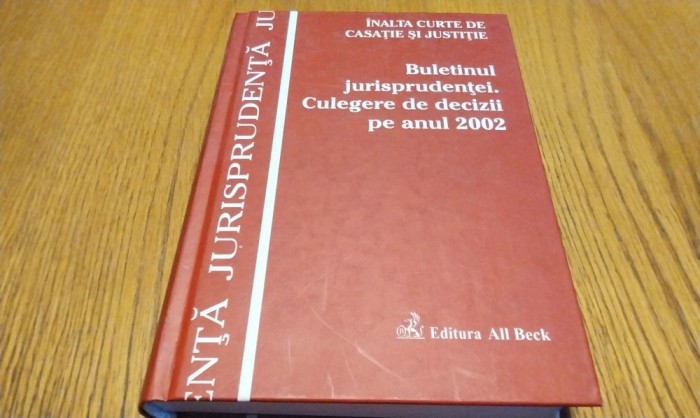 BULETINUL JURISPRUDENTEI Culegere de Decizii pe Anul 2002 - Inalta Curte de Casatie si Justitie Editura All Beck, 2004, 635 p.