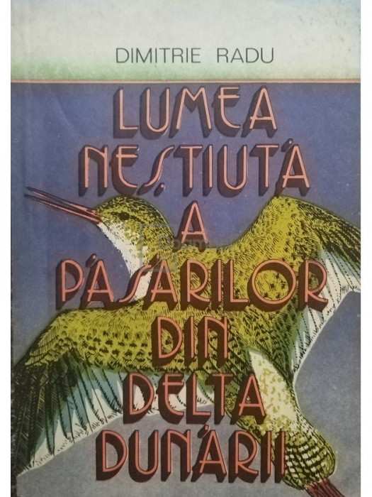 Dimitrie Radu - Lumea nestiuta a pasarilor din Delta Dunarii (editia 1988)