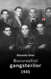 BUCUREȘTIUL GANGSTERILOR 1945 - ALEXANDRU ARAMĂ, s
