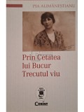 Pia Allimanestianu - Prin Cetatea lui Bucur Trecutul viu (Editia: 2021)