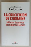 LA CRUCIFIXION DE L &#039;UKRAINE , MILLE AND DE GUERRES DE RELIGIONS EN EUROPE par JEAN - FRANCOIS COLOSIMO , 2022