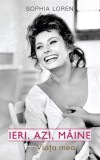 Ieri, Azi, Maine. Viata Mea &ndash; Sophia Loren, Biografia Unei Legende, Carte