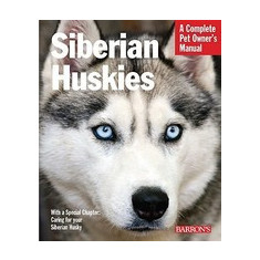 Siberian Huskies: Everything about Selection, Care, Nutrition, Behavior, and Training