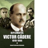 Diplomatul Victor Cadere (1919-1944) - Ioana Ecaterina Asavoaie