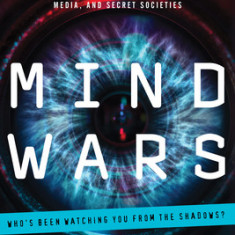 Mind Wars: A History of Mind Control, Surveillance, and Social Engineering by the Government, Media, and Secret Societies
