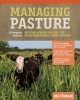 Managing Pasture: A Complete Guide to Building Healthy Pasture for Grass-Based Meat &amp; Dairy Animals