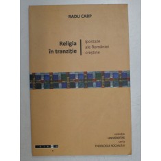 RELIGIA IN TRANZITIE , IPOSTAZE ALE ROMANIEI CRESTINE de RADU CARP , 2009