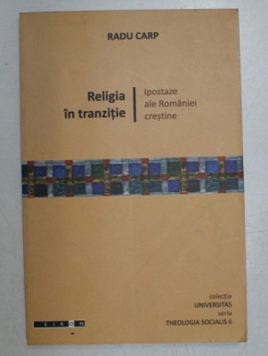RELIGIA IN TRANZITIE , IPOSTAZE ALE ROMANIEI CRESTINE de RADU CARP , 2009 foto
