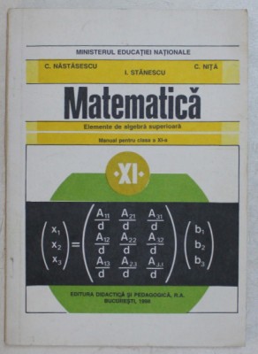 MATEMATICA , ELEMENTE DE ALGEBRA SUPERIOARA , MANUAL PENTRU CLASA A XI - A de C. NASTASESCU ... C. NITA , 1998 foto