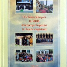 I.P.S. PARINTE MITROPOLIT DR. NIFON ARHIEPISCOPUL TARGOVISTEI - LA 10 ANI DE ARHIPASTORIRE de IOAN STAN ..IONUT ADRIAN GHIBANU , 2009