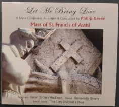 CD DIGIPACK: MASS OF ST. FRANCIS OF ASSISI: LET ME BRING LOVE, A MASS COMPOSED, ARRANGED &amp; CONDUCTED BY PHILIP GREEN (IRELAND, 2009)