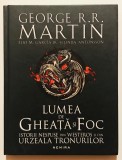 Lumea de Gheata si Foc, Istorii nespuse din Westeros si din Urzeala Tronurilor, George R.R. Martin, Cantec de gheata si foc, cartonata, romana.