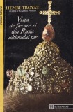 Henri Troyat - Viata de fiecare zi din Rusia ultimului tar