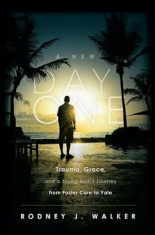 A New Day One: Trauma, Grace, and a Young Man&amp;#039;s Journey from Foster Care to Yale, Paperback/Rodney J. Walker foto