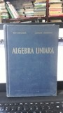 Algebra Liniara, Ion Creanga, Corina Haimovici, 1962, Didactica si Pedagogica, Matematica, Coperta Cartonata, 308 Pagini