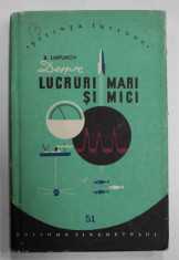 DESPRE LUCRURI MARI SI MICI de B. LIAPUNOV , COLECTIA &amp;#039; STIINTA INVINGE &amp;#039; NO. 51 , APARUTA 1957 foto