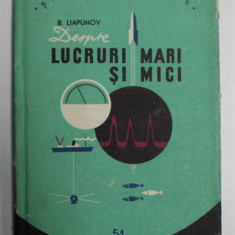 DESPRE LUCRURI MARI SI MICI de B. LIAPUNOV , COLECTIA ' STIINTA INVINGE ' NO. 51 , APARUTA 1957