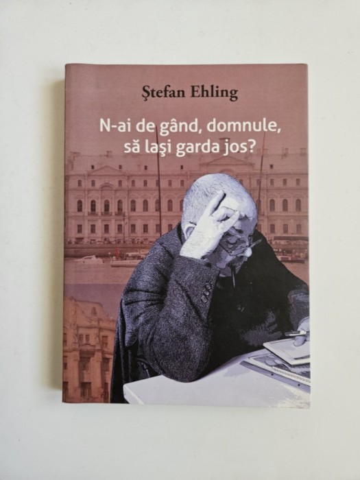 Stefan Ehling, N-ai de gand, domnule, sa lasi garda jos? Memorii, Timisoara, Artpress, 2012, Dedicatia autorului!