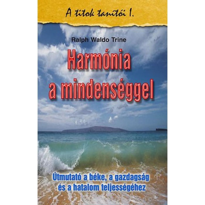Harm&oacute;nia a mindens&eacute;ggel - &Uacute;tmutat&oacute; a b&eacute;ke, a gazdags&aacute;g &eacute;s a hatalom teljess&eacute;g&eacute;hez - Ralph Waldo Trine