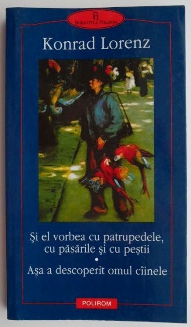 Si el vorbea cu patrupedele cu pasarile si cu pestii. Asa a descoperit omul cainele &ndash; Konrad Lorenz
