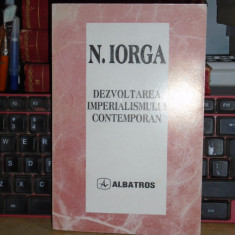 N. IORGA - DEZVOLTAREA IMPERIALISMULUI CONTEMPORAN ( I-II ) , 1997 *