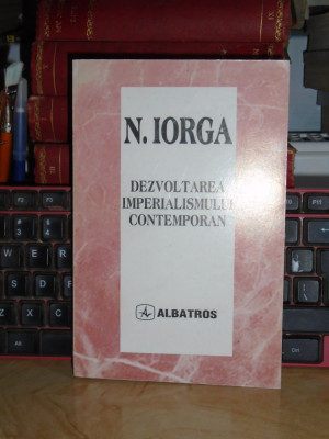 N. IORGA - DEZVOLTAREA IMPERIALISMULUI CONTEMPORAN ( I-II ) , 1997 # foto