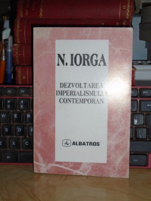N. IORGA - DEZVOLTAREA IMPERIALISMULUI CONTEMPORAN ( I-II ) , 1997 * foto