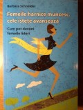 FEMEILE HARNICE MUNCESC, CELE ISTETE AVANSEAZA. CUM POT DEVENI FEMEILE LIDERI-BARBARA SCHNEIDER-235178
