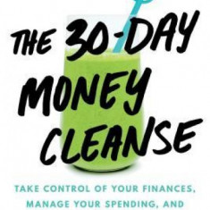 The 30-Day Money Cleanse: Take Control of Your Finances, Manage Your Spending, and De-Stress Your Money for Good