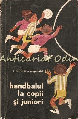 Handbalul La Copii Si Juniori - E. Trofin, S. Grigorovici foto