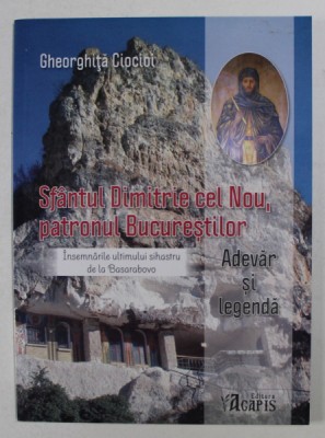 SFANTUL DIMITRIE CEL NOU , PATRONUL BUCURESTILOR - INSEMNARILE ULTIMULUI SIHASTRU DE LA BASARABOVA - ADEVAR SI LEGENDA de GHEORGHITA CIOCIOI , 2014 foto