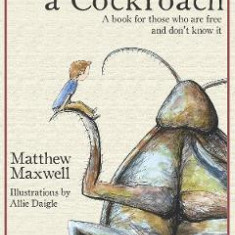 How To Hold a Cockroach: A book for those who are free and don't know it - Matthew Maxwell