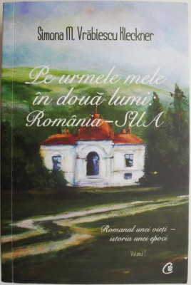 Pe urmele mele in doua lumi: Romania &amp;ndash; SUA. Romanul unei vieti &amp;ndash; cronica unei epoci, vol. I &amp;ndash; Simona M. Vrabiescu Kleckner foto