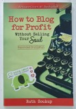 HOW TO BLOG FOR PROFIT WITHOUT SELLING YOUR SOUL by RUTH SOUKUP , 2014
