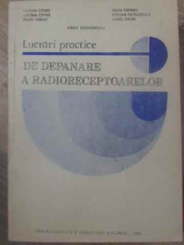 LUCRARI PRACTICE DE DEPANARE A RADIORECEPTOARELOR-VIRGIL TEODORESCU, LUCIAN CIPERE, RADU PANAIT, IOAN PAPIN-262360