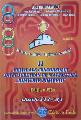 11 EDITII ALE CONCURSULUI INTERJUDETEAN DE MATEMATICA DIMITRIE POMPEIU (2001-2011). CLASELE III-XI-ARTUR BALAUCA foto