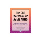 The CBT Workbook for Adult ADHD: Evidence-Based Exercises to Improve Your Focus, Productivity, and Wellbeing