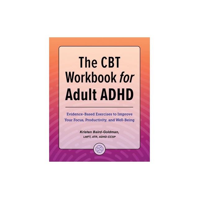 The CBT Workbook for Adult ADHD: Evidence-Based Exercises to Improve Your Focus, Productivity, and Wellbeing