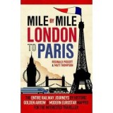 Mile by Mile London to Paris: The Entire Route by Historic Golden Arrow and Modern Eurostar