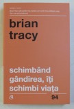 SCHIMBAND GANDIREA , ITI SCHIMBI VIATA ED. a - IV - a REVIZUITA de BRIAN TRACY , 2018